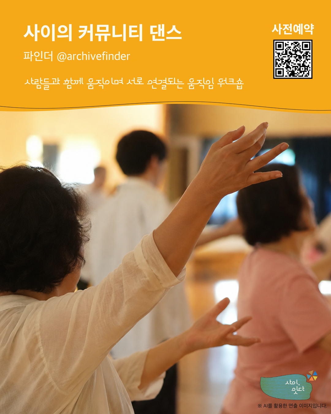 ‘사이, 잇다’ 참여 프로그램 ‘사이의 커뮤니티 댄스’. 파인더(@archivefinder)와 함께하는 ‘사람들과 함께 움직이며 서로 연결되는 움직임 워크숍’. 상단의 노란색 안내 영역 오른쪽에 사전예약용 QR코드가 있다. 아래에는 실내에서 여러 사람이 팔을 들어 뻗으며 함께 움직이는 모습이 담겨 있다. AI를 활용한 연출 이미지.
